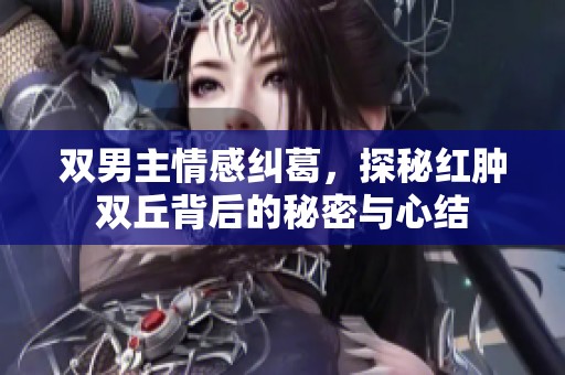 双男主情感纠葛，探秘红肿双丘背后的秘密与心结