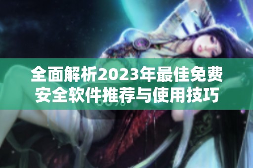 全面解析2023年最佳免费安全软件推荐与使用技巧