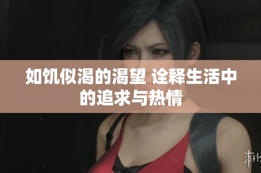 如饥似渴的渴望 诠释生活中的追求与热情