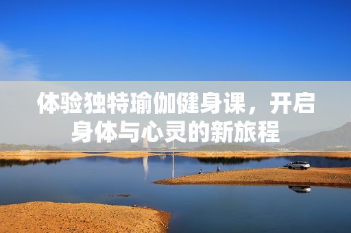 体验独特瑜伽健身课，开启身体与心灵的新旅程