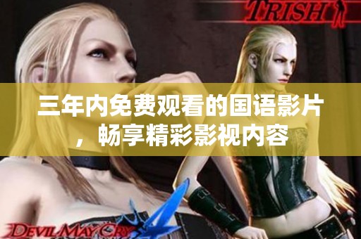 三年内免费观看的国语影片，畅享精彩影视内容