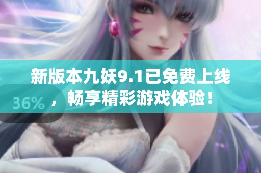 新版本九妖9.1已免费上线，畅享精彩游戏体验！