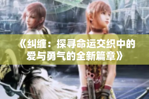 《纠缠：探寻命运交织中的爱与勇气的全新篇章》