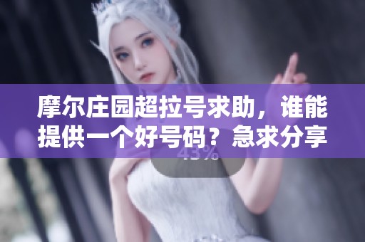 摩尔庄园超拉号求助，谁能提供一个好号码？急求分享！