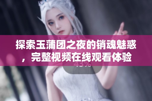 探索玉蒲团之夜的销魂魅惑，完整视频在线观看体验