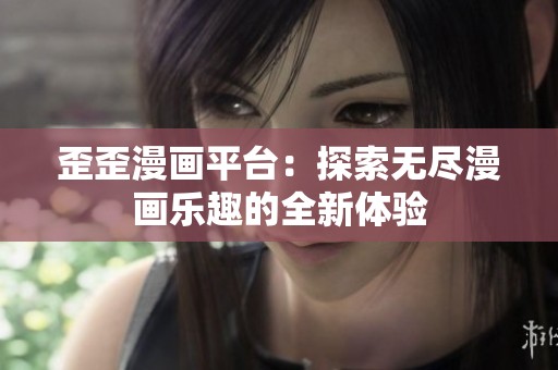 歪歪漫画平台：探索无尽漫画乐趣的全新体验