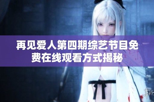 再见爱人第四期综艺节目免费在线观看方式揭秘