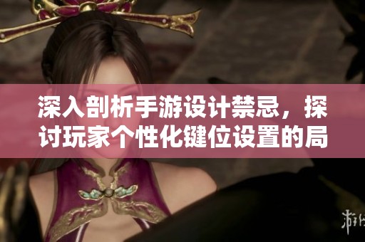 深入剖析手游设计禁忌，探讨玩家个性化键位设置的局限性