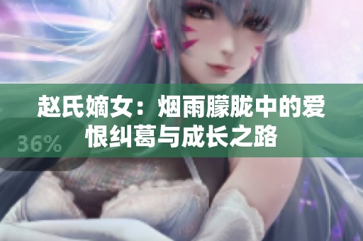 赵氏嫡女：烟雨朦胧中的爱恨纠葛与成长之路