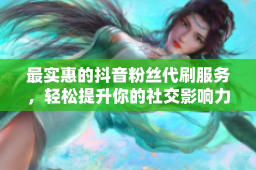 最实惠的抖音粉丝代刷服务，轻松提升你的社交影响力