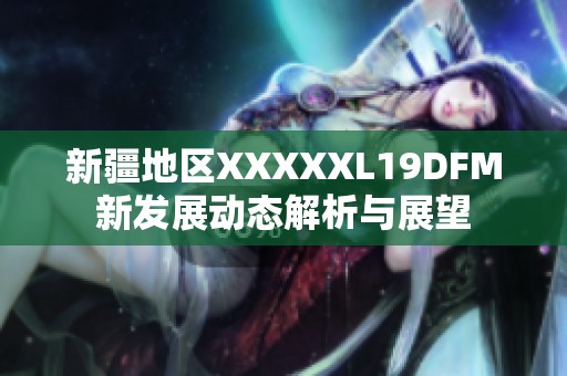 新疆地区XXXXXL19DFM新发展动态解析与展望