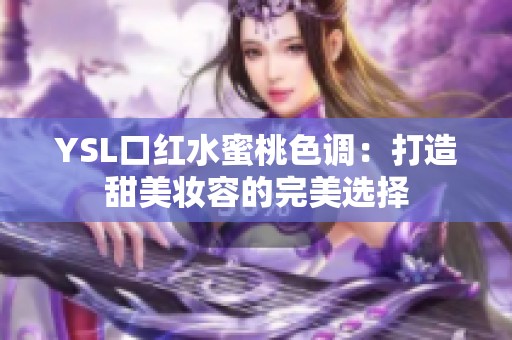 YSL口红水蜜桃色调：打造甜美妆容的完美选择