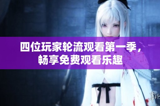 四位玩家轮流观看第一季，畅享免费观看乐趣