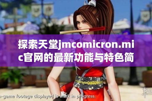 探索天堂jmcomicron.mic官网的最新功能与特色简介