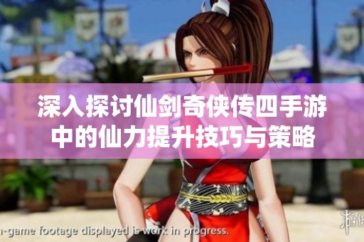 深入探讨仙剑奇侠传四手游中的仙力提升技巧与策略