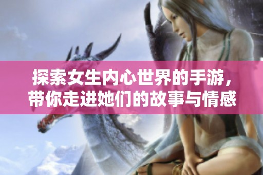 探索女生内心世界的手游，带你走进她们的故事与情感
