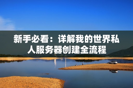 新手必看：详解我的世界私人服务器创建全流程