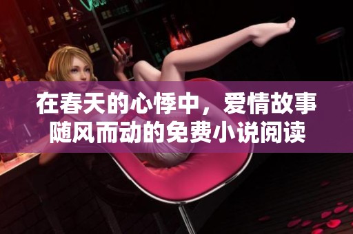 在春天的心悸中，爱情故事随风而动的免费小说阅读