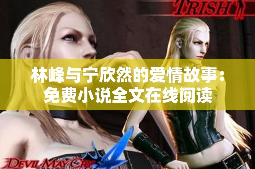 林峰与宁欣然的爱情故事：免费小说全文在线阅读