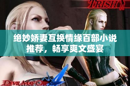 绝妙娇妻互换情缘百部小说推荐，畅享爽文盛宴