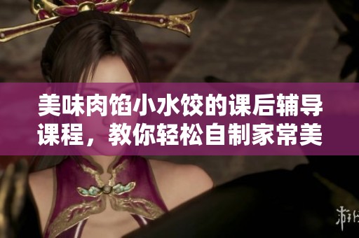 美味肉馅小水饺的课后辅导课程，教你轻松自制家常美食