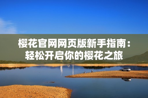 樱花官网网页版新手指南：轻松开启你的樱花之旅