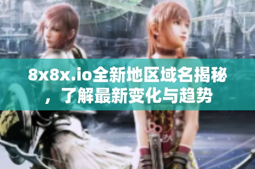 8x8x.io全新地区域名揭秘，了解最新变化与趋势