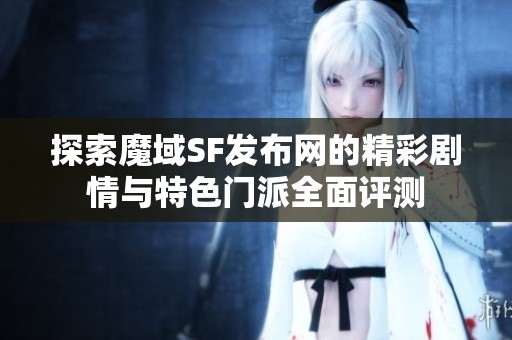 探索魔域SF发布网的精彩剧情与特色门派全面评测