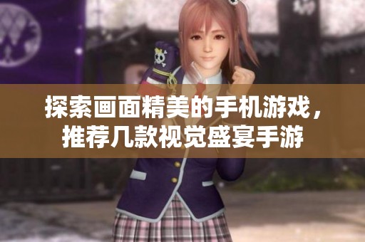 探索画面精美的手机游戏，推荐几款视觉盛宴手游