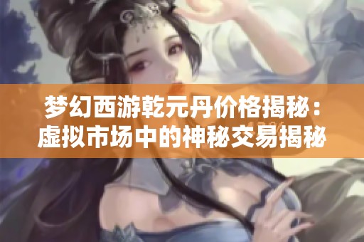 梦幻西游乾元丹价格揭秘：虚拟市场中的神秘交易揭秘