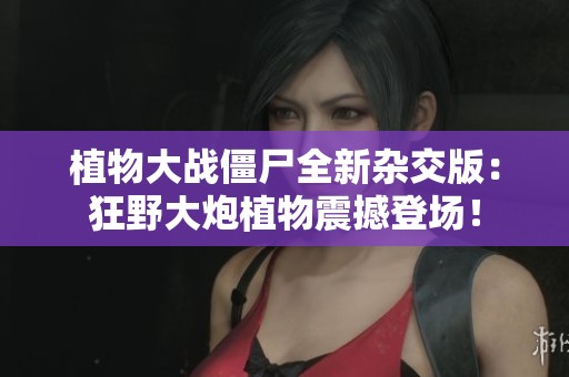 植物大战僵尸全新杂交版：狂野大炮植物震撼登场！