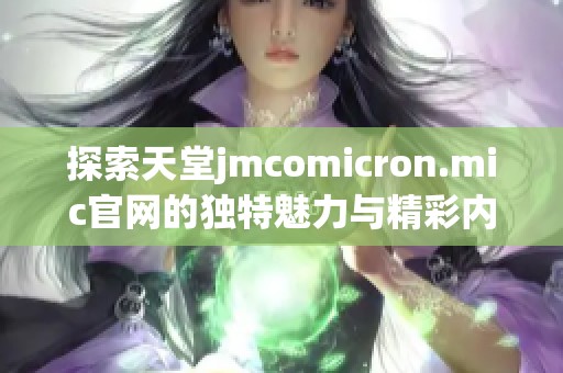 探索天堂jmcomicron.mic官网的独特魅力与精彩内容