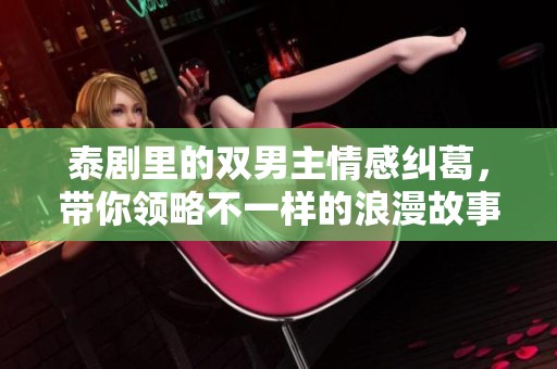 泰剧里的双男主情感纠葛，带你领略不一样的浪漫故事