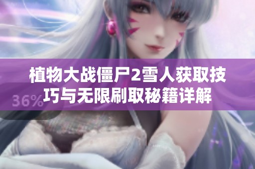 植物大战僵尸2雪人获取技巧与无限刷取秘籍详解