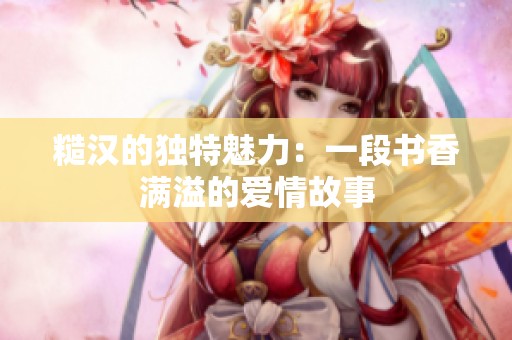 糙汉的独特魅力：一段书香满溢的爱情故事