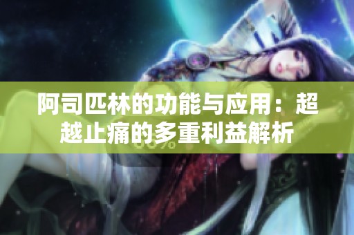 阿司匹林的功能与应用：超越止痛的多重利益解析