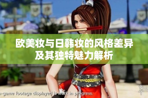 欧美妆与日韩妆的风格差异及其独特魅力解析