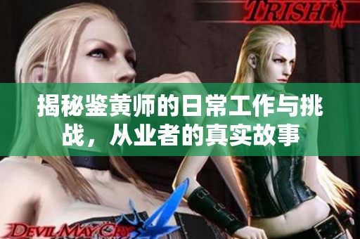 揭秘鉴黄师的日常工作与挑战，从业者的真实故事