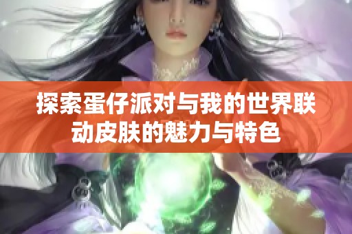 探索蛋仔派对与我的世界联动皮肤的魅力与特色