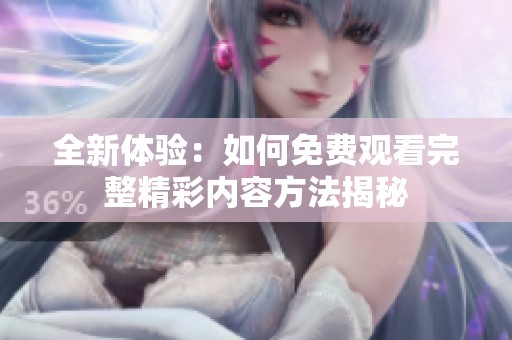 全新体验：如何免费观看完整精彩内容方法揭秘