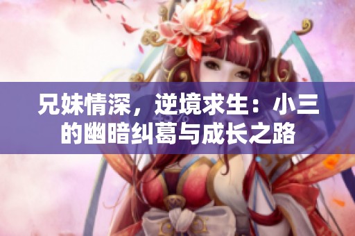 兄妹情深，逆境求生：小三的幽暗纠葛与成长之路