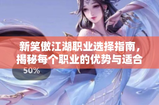 新笑傲江湖职业选择指南，揭秘每个职业的优势与适合人群