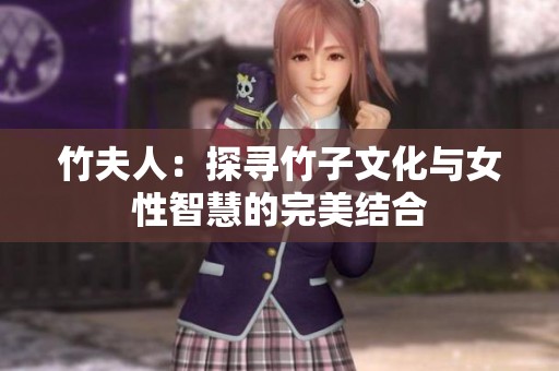 竹夫人：探寻竹子文化与女性智慧的完美结合