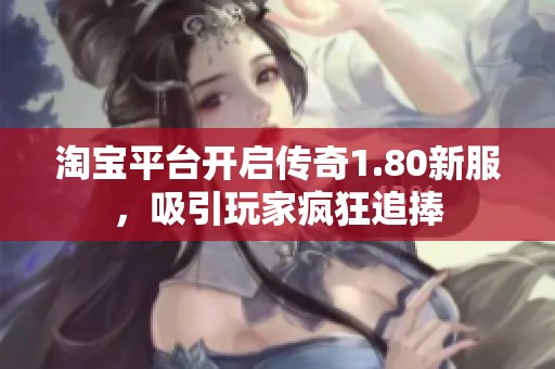 淘宝平台开启传奇1.80新服，吸引玩家疯狂追捧