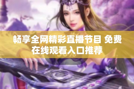 畅享全网精彩直播节目 免费在线观看入口推荐