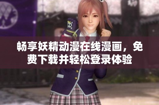 畅享妖精动漫在线漫画，免费下载并轻松登录体验