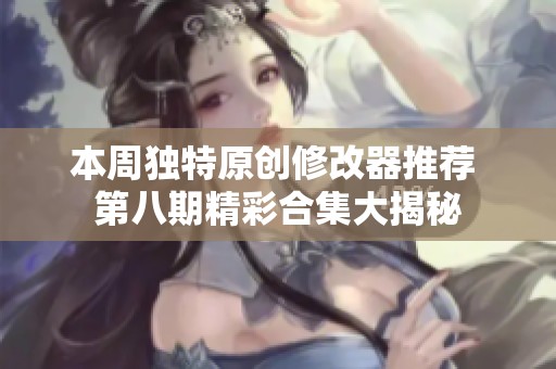 本周独特原创修改器推荐 第八期精彩合集大揭秘