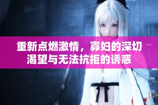 重新点燃激情，寡妇的深切渴望与无法抗拒的诱惑