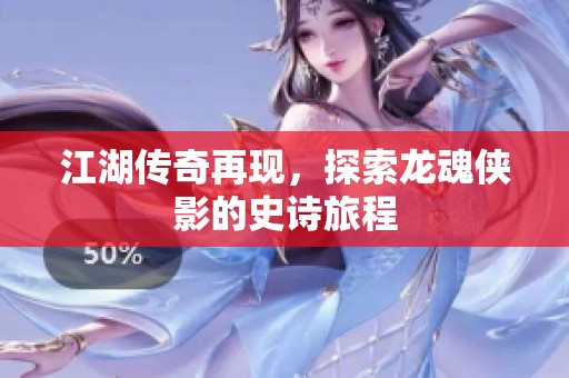 江湖传奇再现，探索龙魂侠影的史诗旅程