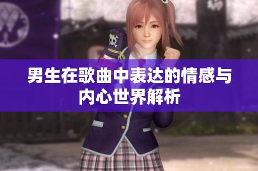 男生在歌曲中表达的情感与内心世界解析